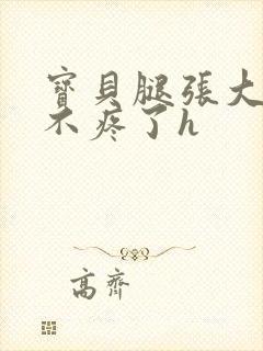 宝贝腿张大点就不疼了h