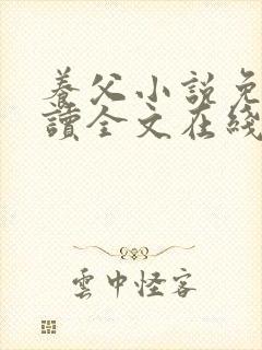 养父小说免费阅读全文在线阅笔趣无弹窗