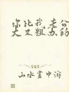 你比我老公的又大又粗办的还舒坦