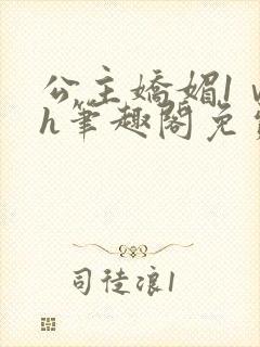 公主娇媚1ⅴ1h笔趣阁免费阅读