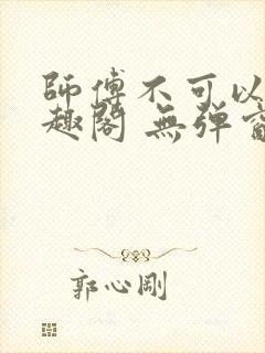 师傅不可以 笔趣阁 无弹窗