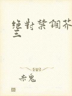 绝对禁锢芥末三三