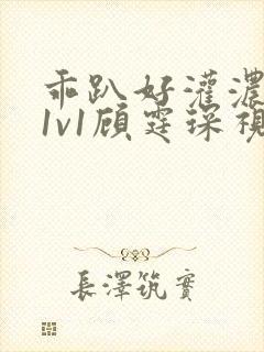 乖趴好灌浓精h1v1顾霆琛视频