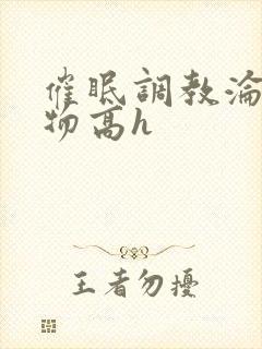 催眠调教沦为玩物高h