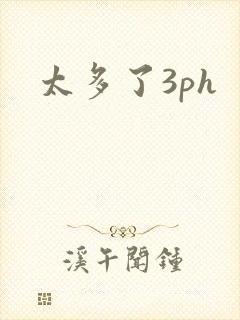 太多了3ph