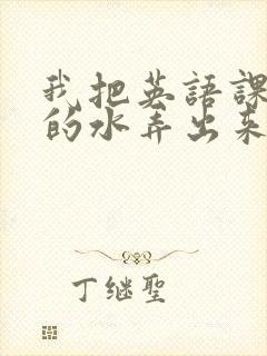 我把英语课代表的水弄出来了