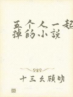 五个人一起会坏掉的小说