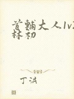 首辅大人1v2林初