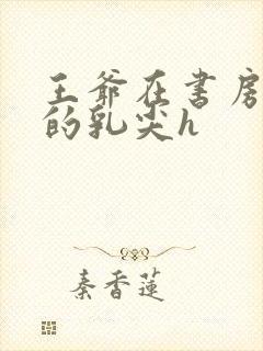 王爷在书房含她的乳尖h