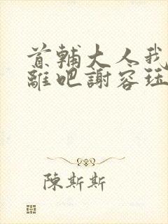 首辅大人我们和离吧谢容珏