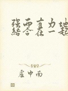 强而有力地和她结合在一起小说