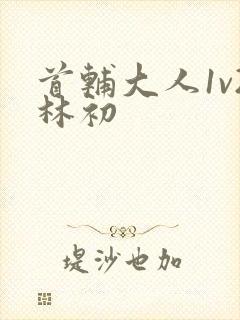 首辅大人1v2林初