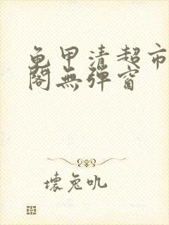 龟甲清超市笔趣阁无弹窗