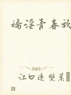 娇淫青春放纵