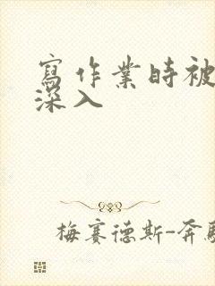 写作业时被叔叔深入