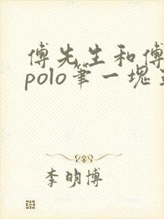 傅先生和傅太太polo笔一块五花肉