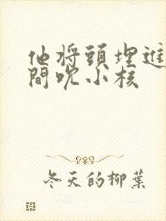 他将头埋进双腿间吮小核