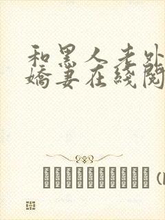 和黑人老外交换娇妻在线阅读