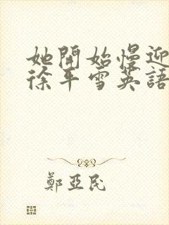 她开始慢迎迎合徐平雪英语