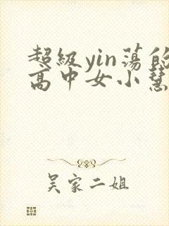 超级yin荡的高中女小慧