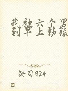 我被六个男人躁到早上动态图