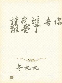 让我进去你就不难受了