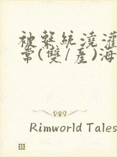 被系统浇灌的日常(双/产)海棠