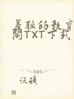 羞耻的教育笔趣阁TXT下载