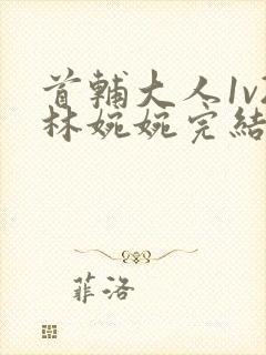 首辅大人1v2林婉婉完结了吗