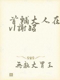 首辅大人在上1v1谢昭