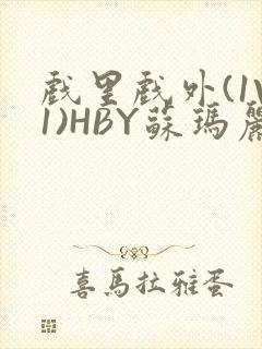 戏里戏外(1V1)HBY苏玛丽全文免费阅读