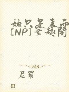 她只是表面清纯[NP]笔趣阁