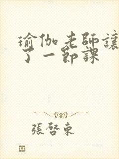 瑜伽老师让我C了一节课