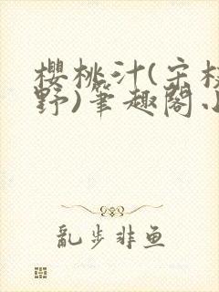 樱桃汁(宋枝江野)笔趣阁小说