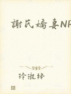 谢氏娇妻NPH