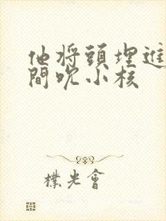 他将头埋进双腿间吮小核