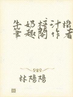 牛奶榨汁机po笔趣阁作者臣年