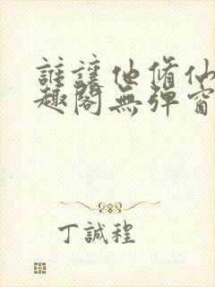 谁让他修仙的笔趣阁无弹窗