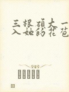 三根硕大一起挤入她的花苞演员表