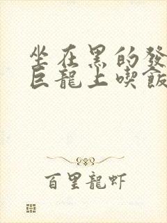 坐在黑的发紫的巨龙上吃饭