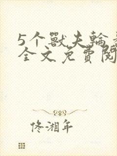 5个兽夫轮番宠全文免费阅读笔趣阁