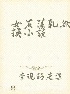 女友荡乳欲伦交换小说