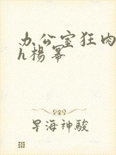 办公室狂肉校花h杨幂