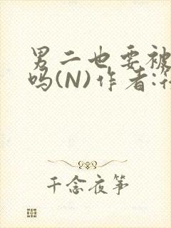 男二也要被爆炒吗(N)作者:筏喻