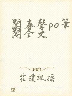 闻春声po笔趣阁全文