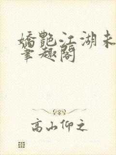 娇艳江湖未删节笔趣阁