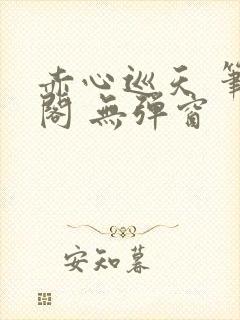 赤心巡天 笔趣阁 无弹窗