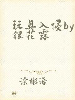 玩具入侵by金银花露