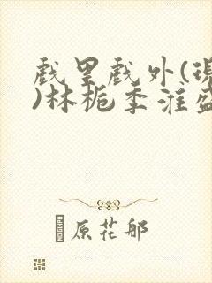 戏里戏外(现场)林栀季淮盛笔趣阁