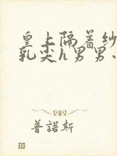 皇上隔着纱衣含乳尖h男男小说